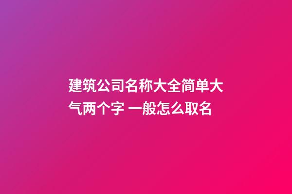 建筑公司名称大全简单大气两个字 一般怎么取名-第1张-公司起名-玄机派